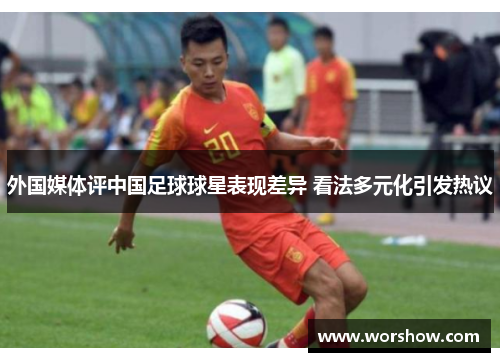 外国媒体评中国足球球星表现差异 看法多元化引发热议