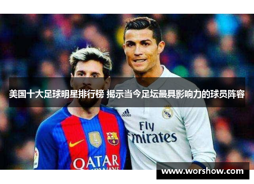 美国十大足球明星排行榜 揭示当今足坛最具影响力的球员阵容