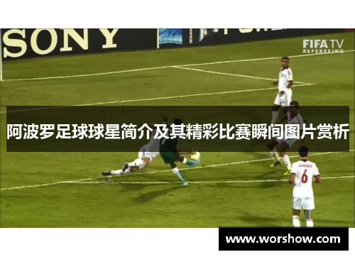 阿波罗足球球星简介及其精彩比赛瞬间图片赏析