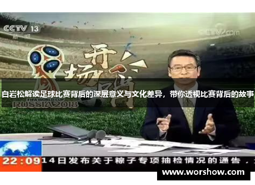 白岩松解读足球比赛背后的深层意义与文化差异，带你透视比赛背后的故事