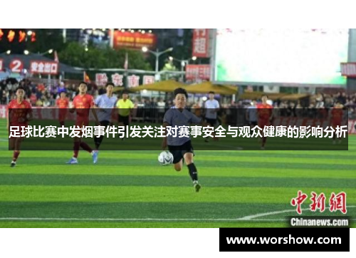 足球比赛中发烟事件引发关注对赛事安全与观众健康的影响分析