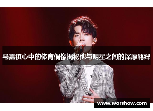 马嘉祺心中的体育偶像揭秘他与明星之间的深厚羁绊